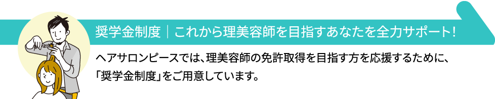 奨学金制度｜これから理美容師を目指すあなたを全力サポート！ヘアサロンピースでは、理美容師の免許取得を目指す方を応援するために、「奨学金制度」をご用意しています。